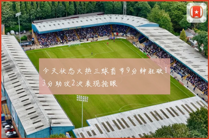 今天状态火热三球首节9分钟狂砍13分助攻2次表现抢眼