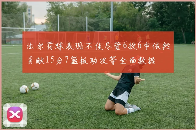 法尔罚球表现不佳尽管6投6中依然贡献15分7篮板助攻等全面数据