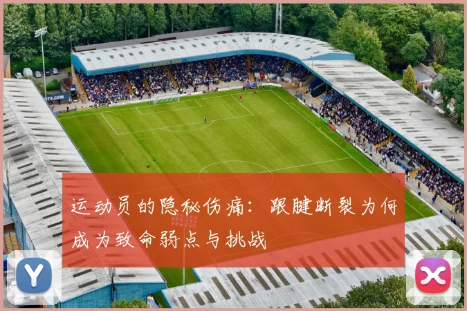 运动员的隐秘伤痛：跟腱断裂为何成为致命弱点与挑战