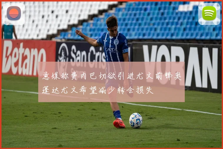 意媒称费内巴切欲引进尤文前锋奥蓬达尤文希望减少转会损失