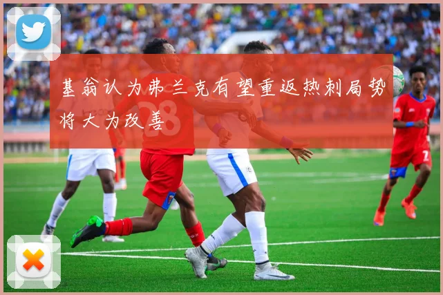 基翁认为弗兰克有望重返热刺局势将大为改善