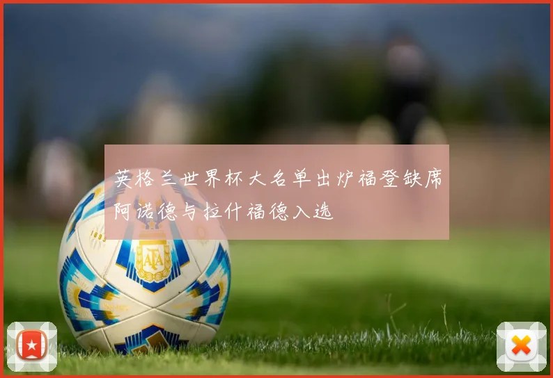 英格兰世界杯大名单出炉福登缺席阿诺德与拉什福德入选